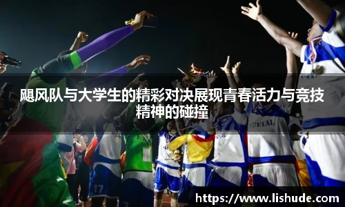 飓风队与大学生的精彩对决展现青春活力与竞技精神的碰撞