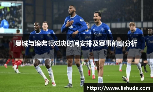 曼城与埃弗顿对决时间安排及赛事前瞻分析