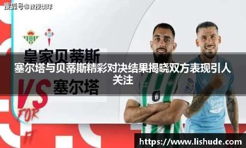 塞尔塔与贝蒂斯精彩对决结果揭晓双方表现引人关注